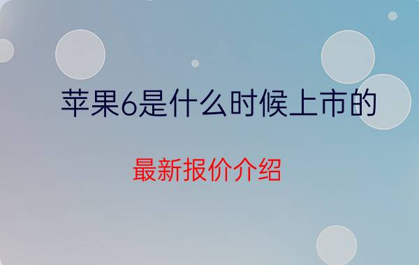 苹果6是什么时候上市的 最新报价介绍